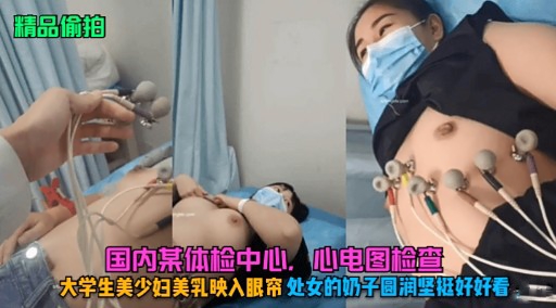 精品偷拍国内某体检中心， 心电图检查大学生美少妇美乳映入眼帘处女的奶子圆润坚挺好好看