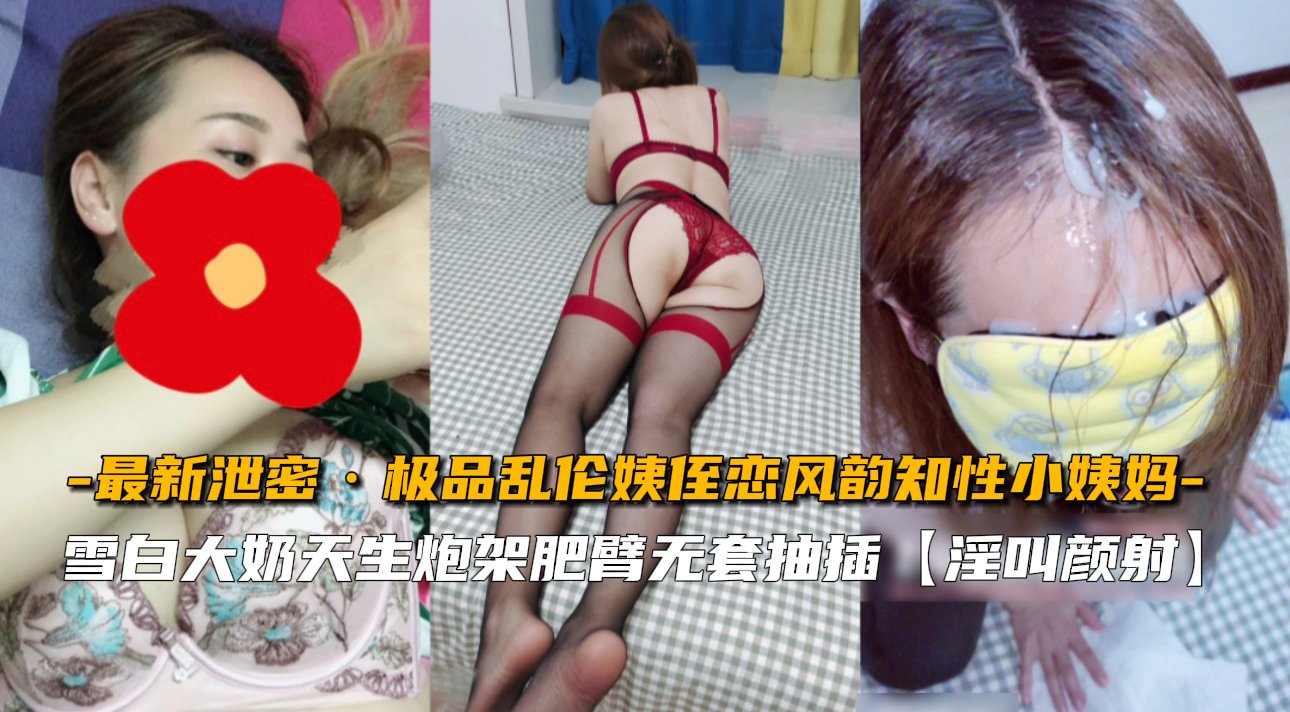 【最新泄密】极品乱伦姨侄恋风韵知性小姨妈